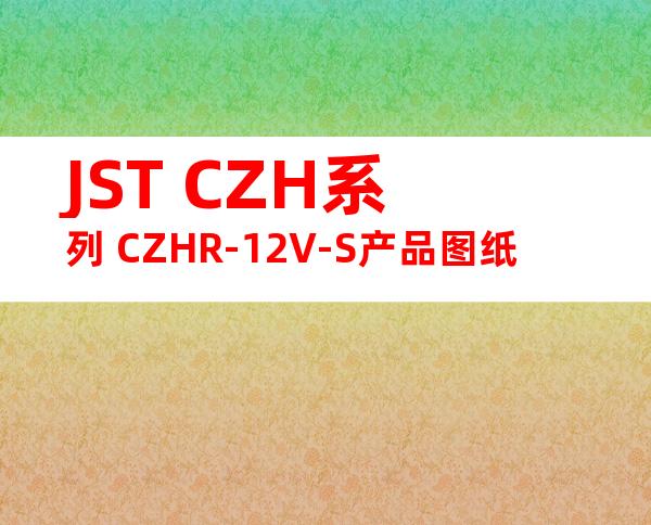JST CZH系列 CZHR-12V-S产品图纸